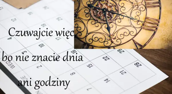 Czuwajcie więc, bo nie znacie dnia ani godziny. Kalendarz i zegar przypominają o przemijaniu.